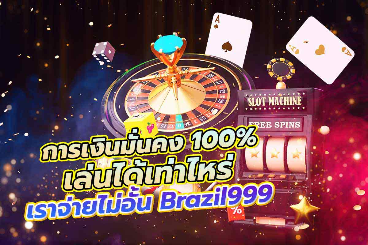 การเงินมั่นคง 100% เล่นได้เท่าไหร่เราจ่ายไม่อั้น brazil999